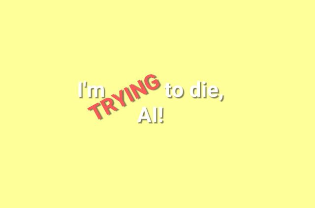 I'm TRYING to die, AI!