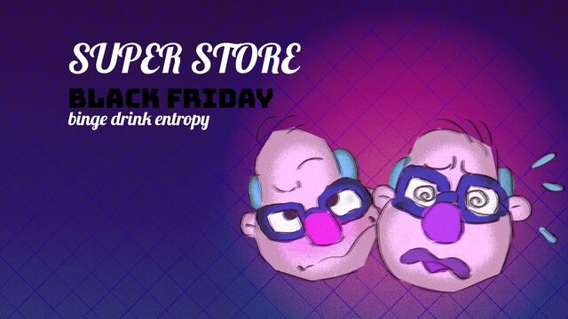 SUPER STORE BLACK FRIDAY BINGE DRINK ENTROPY
