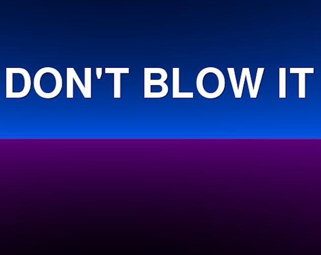 DON'T BLOW IT