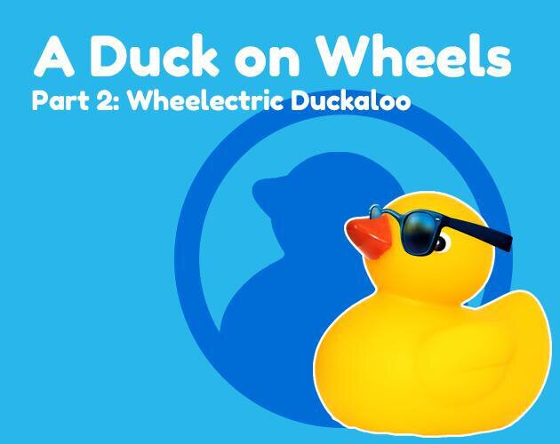A Duck on Wheels Part 2: Wheelectric Duckaloo
