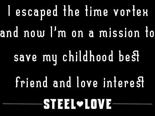 I escaped the time vortex and now i'm on a mission to save my childhood best friend & love interest - A Steel Love story