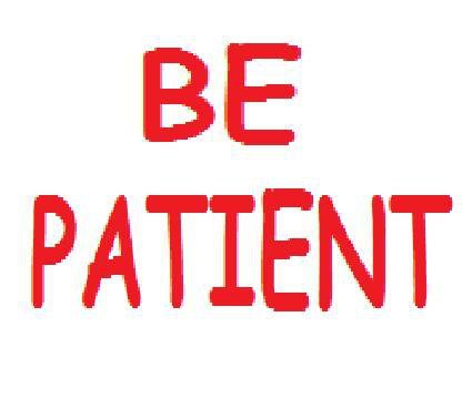 Be patient.