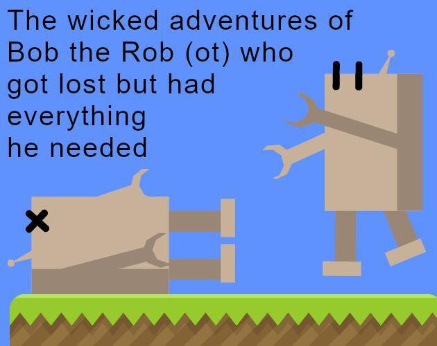 The wicked adventures of Bob the Rob(ot) who got lost but had everything he needed