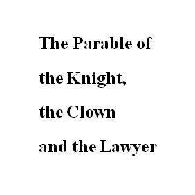 The Parable of the Knight, the Clown and the Lawyer
