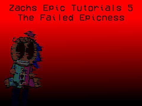 Zachs Epic Tutorials: The Failed Epicness
