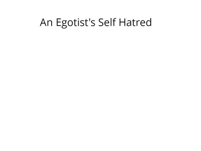 An Egotist's Self Hatred