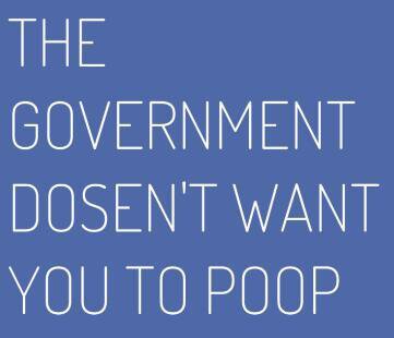 "THE GOVERNMENT DOSEN'T WANT YOU TO POOP"