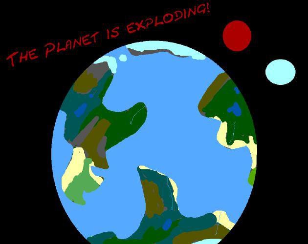 The Planet Is Exploding!